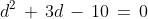 d^2\, +\, 3d\, -\, 10\, =\, 0